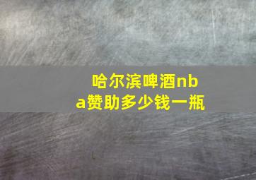 哈尔滨啤酒nba赞助多少钱一瓶