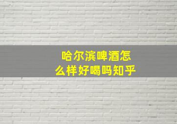 哈尔滨啤酒怎么样好喝吗知乎