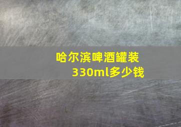 哈尔滨啤酒罐装330ml多少钱