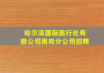 哈尔滨国际旅行社有限公司南岗分公司招聘