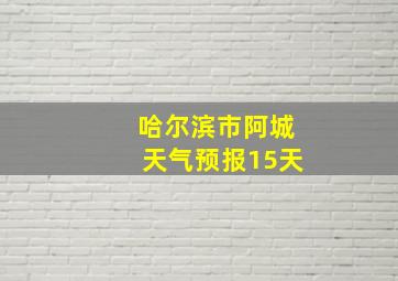 哈尔滨市阿城天气预报15天