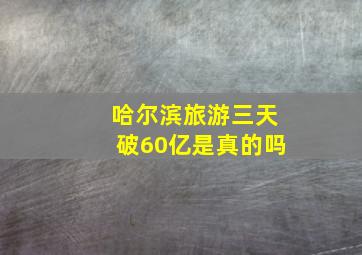 哈尔滨旅游三天破60亿是真的吗