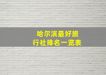 哈尔滨最好旅行社排名一览表