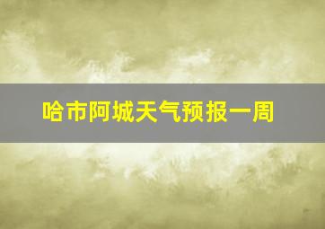 哈市阿城天气预报一周