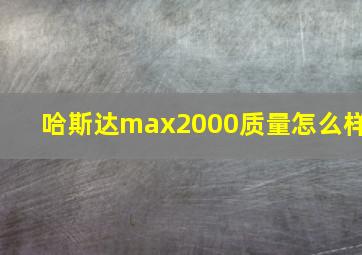 哈斯达max2000质量怎么样