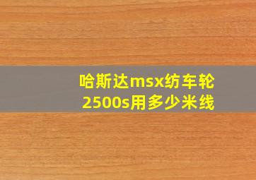 哈斯达msx纺车轮2500s用多少米线