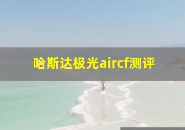 哈斯达极光aircf测评