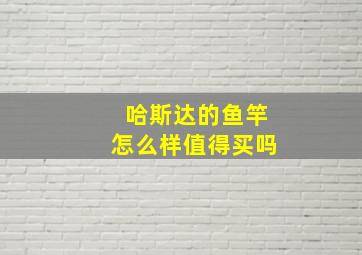 哈斯达的鱼竿怎么样值得买吗