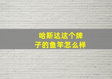 哈斯达这个牌子的鱼竿怎么样