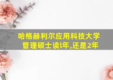 哈格赫利尔应用科技大学管理硕士读l年,还是2年