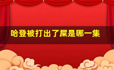 哈登被打出了屎是哪一集