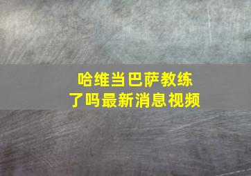 哈维当巴萨教练了吗最新消息视频