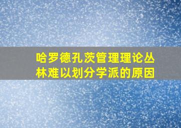 哈罗德孔茨管理理论丛林难以划分学派的原因