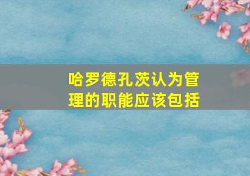 哈罗德孔茨认为管理的职能应该包括