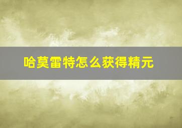 哈莫雷特怎么获得精元