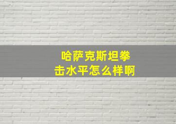 哈萨克斯坦拳击水平怎么样啊