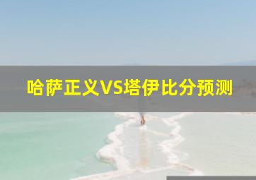 哈萨正义VS塔伊比分预测