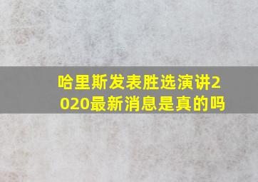 哈里斯发表胜选演讲2020最新消息是真的吗