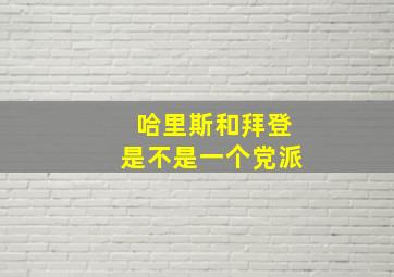 哈里斯和拜登是不是一个党派