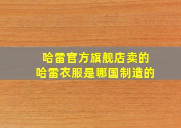 哈雷官方旗舰店卖的哈雷衣服是哪国制造的