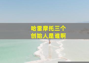 哈雷摩托三个创始人是谁啊