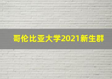 哥伦比亚大学2021新生群