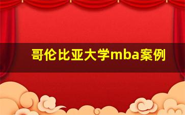 哥伦比亚大学mba案例