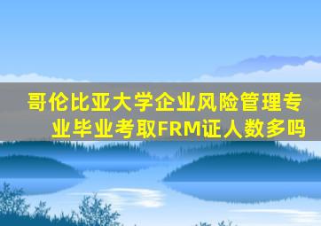 哥伦比亚大学企业风险管理专业毕业考取FRM证人数多吗