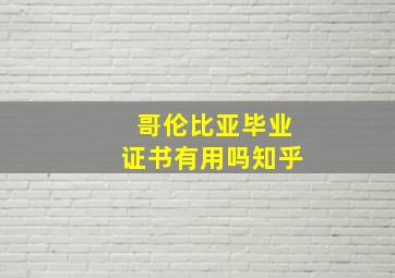 哥伦比亚毕业证书有用吗知乎