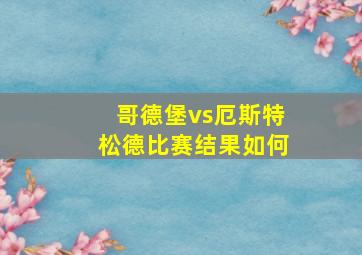 哥德堡vs厄斯特松德比赛结果如何