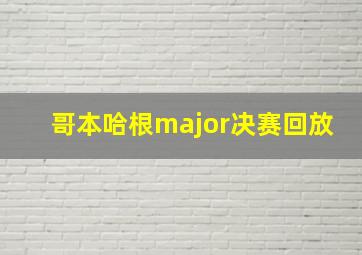 哥本哈根major决赛回放