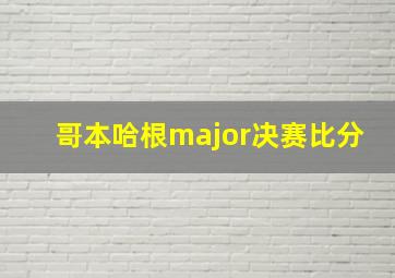 哥本哈根major决赛比分