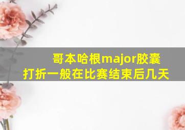 哥本哈根major胶囊打折一般在比赛结束后几天