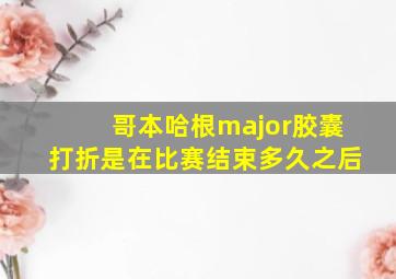 哥本哈根major胶囊打折是在比赛结束多久之后