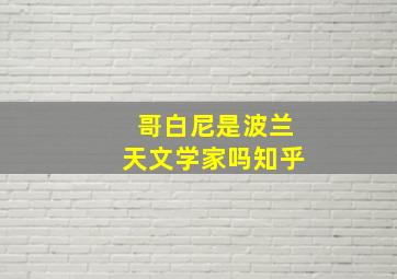 哥白尼是波兰天文学家吗知乎