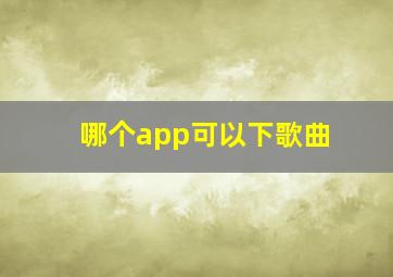 哪个app可以下歌曲