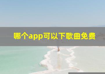 哪个app可以下歌曲免费