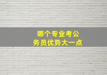 哪个专业考公务员优势大一点