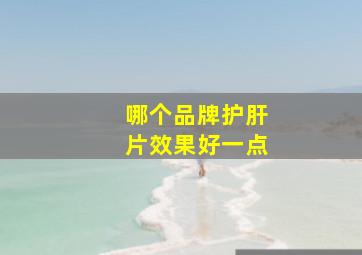 哪个品牌护肝片效果好一点