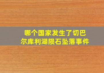 哪个国家发生了切巴尔库利湖陨石坠落事件