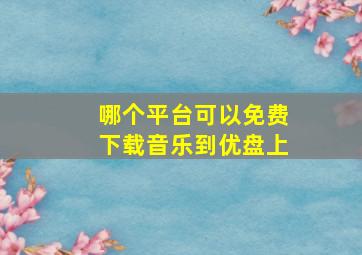 哪个平台可以免费下载音乐到优盘上