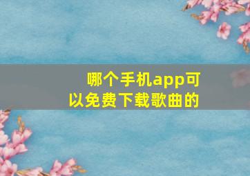 哪个手机app可以免费下载歌曲的