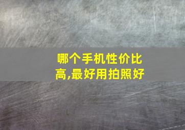 哪个手机性价比高,最好用拍照好