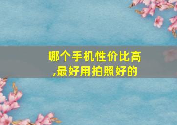 哪个手机性价比高,最好用拍照好的