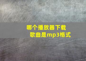 哪个播放器下载歌曲是mp3格式