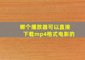 哪个播放器可以直接下载mp4格式电影的