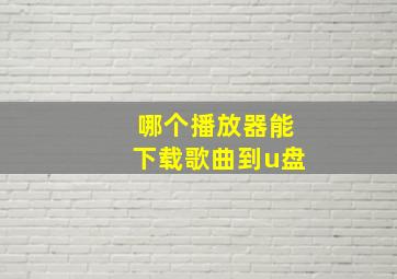 哪个播放器能下载歌曲到u盘