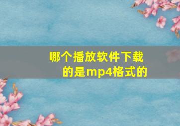 哪个播放软件下载的是mp4格式的