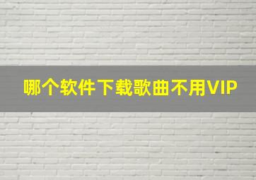 哪个软件下载歌曲不用VIP