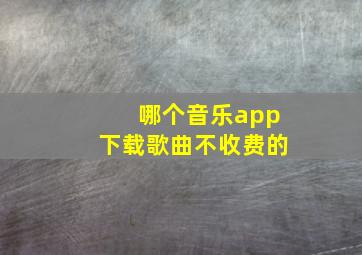 哪个音乐app下载歌曲不收费的